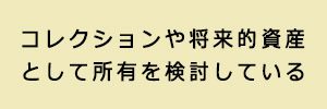 コレクションや将来的資産として所有を検討している